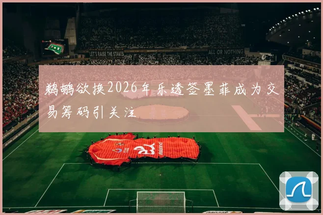 鹈鹕欲换2026年乐透签墨菲成为交易筹码引关注