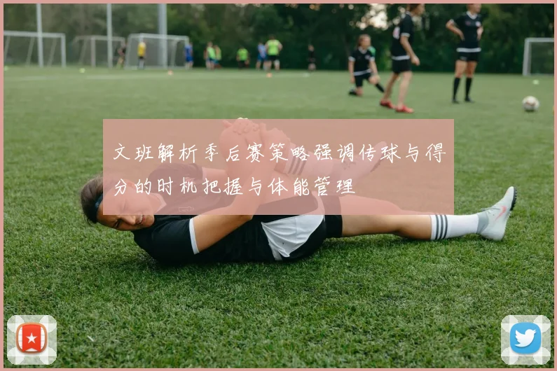 文班解析季后赛策略强调传球与得分的时机把握与体能管理