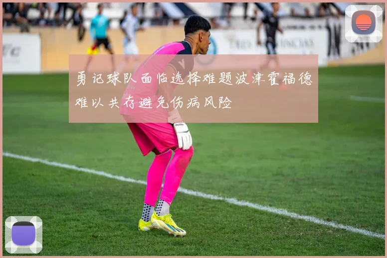 勇记球队面临选择难题波津霍福德难以共存避免伤病风险