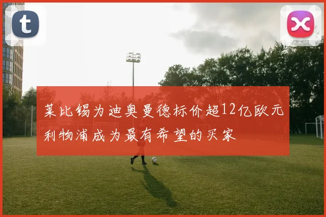 莱比锡为迪奥曼德标价超12亿欧元利物浦成为最有希望的买家