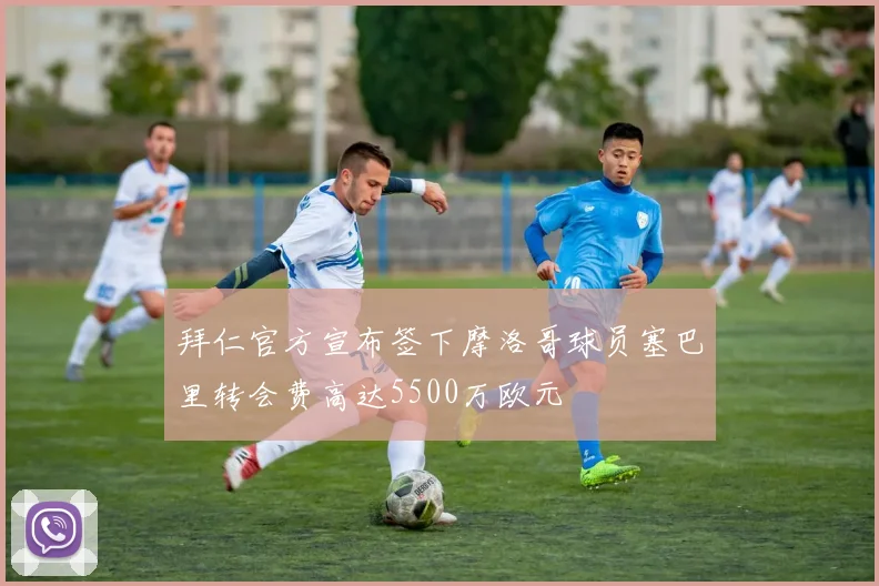 拜仁官方宣布签下摩洛哥球员塞巴里转会费高达5500万欧元