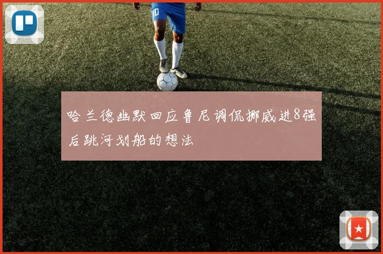 哈兰德幽默回应鲁尼调侃挪威进8强后跳河划船的想法